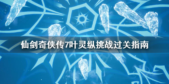仙剑奇侠传7叶灵纵挑战怎么过（仙剑7挑战叶灵纵位置）