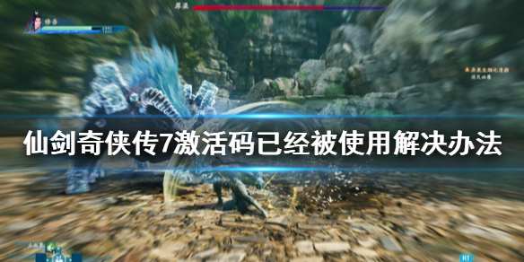 仙剑奇侠传7激活码已经被使用怎么办（仙剑奇侠传7激活码已经被使用怎么办啊）