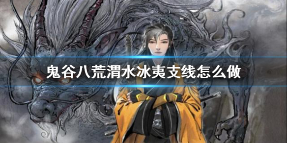 鬼谷八荒渭水冰夷支线怎么做（鬼谷八荒冰夷怎么触发）