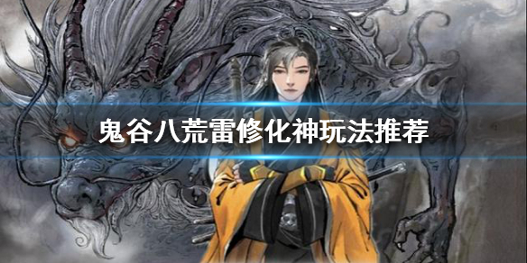 鬼谷八荒雷修化神怎么玩 鬼谷八荒雷修灵技