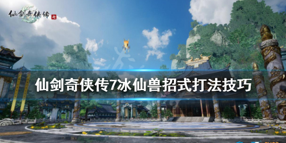 仙剑奇侠传7冰仙兽怎么打（仙剑7 冰仙兽怎么打）