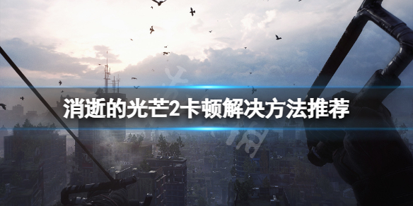 消逝的光芒2卡顿怎么办（消逝的光芒2闪退）