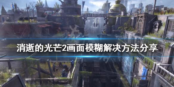 消逝的光芒2画面模糊怎么办（消逝的光芒2画面模糊怎么办解决）