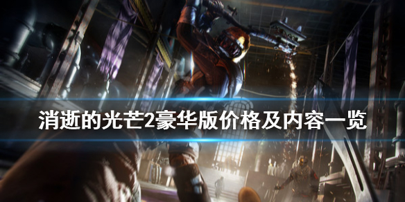 消逝的光芒2豪华版多少钱 消逝的光芒2最贵版本