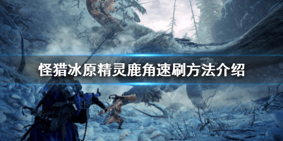 怪物猎人世界冰原怎么刷精灵鹿角（怪物猎人世界冰原精灵鹿角批量获取）