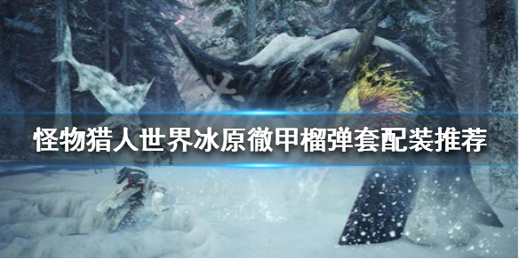 怪物猎人世界冰原徹甲榴弹怎么配装（怪物猎人世界冰原彻甲榴弹重弩配装）