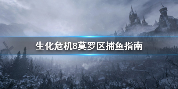 生化危机8莫罗的鱼去哪抓 生化危机8莫罗桥怎么过