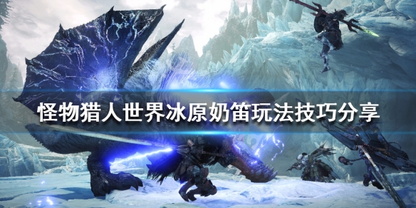 怪物猎人世界冰原奶笛怎么配装（怪物猎人世界冰原奶笛选择）