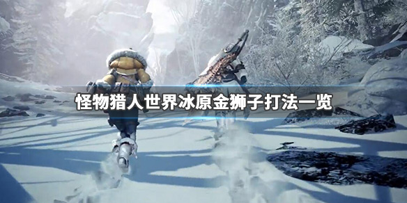 怪物猎人世界冰原金狮子怎么打（怪物猎人世界冰原金狮子打不过）