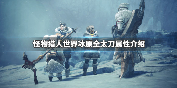 怪物猎人世界冰原全太刀属性介绍（怪物猎人世界冰原所有太刀）