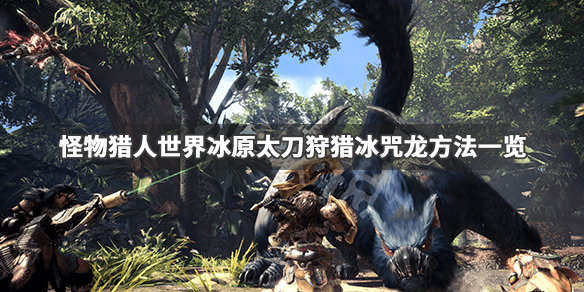 怪物猎人世界冰原冰咒龙太刀怎么打（怪物猎人世界冰原冰咒龙太刀怎么打）