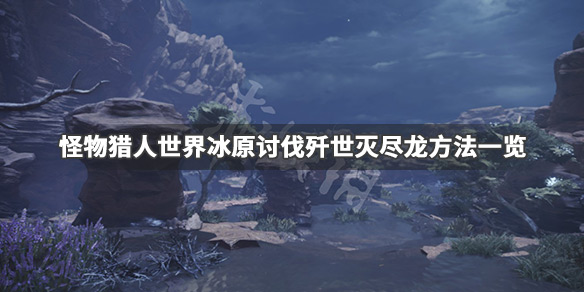 怪物猎人世界冰原歼世灭尽龙怎么打（怪物猎人世界冰原歼世灭尽龙打不过）