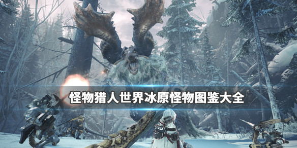 怪物猎人世界冰原怪物图鉴大全 怪物猎人世界冰原 怪物列表