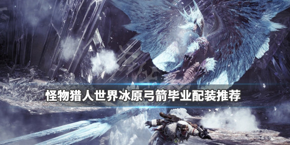 怪物猎人世界冰原弓箭开荒怎么配装（怪物猎人世界冰原弓箭开荒怎么配装的）