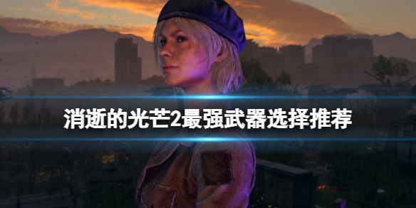 消逝的光芒2最强武器有什么 消逝的光芒2最强武器有什么用