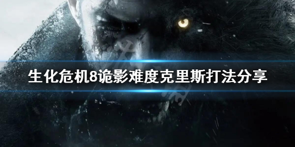 生化危机8诡影难度克里斯怎么打 生化危机8诡影一周目