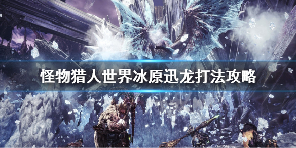 怪物猎人世界冰原怎么打迅龙（怪猎冰原迅龙在哪里）