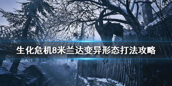 生化危机8米兰达变异形态怎么打 生化危机八米兰达的力量为什么会消失