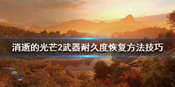 消逝的光芒2武器耐久度恢复方法技巧（消逝的光芒2武器大全）