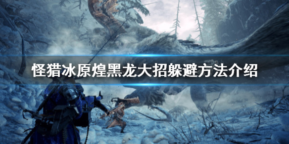 怪物猎人世界冰原煌黑龙怎么躲大招 怪物猎人世界冰原煌黑龙怎么看属性