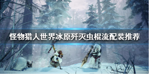 怪物猎人世界冰原歼灭虫棍流怎么配（怪物猎人冰原歼世灭尽龙怎么出）