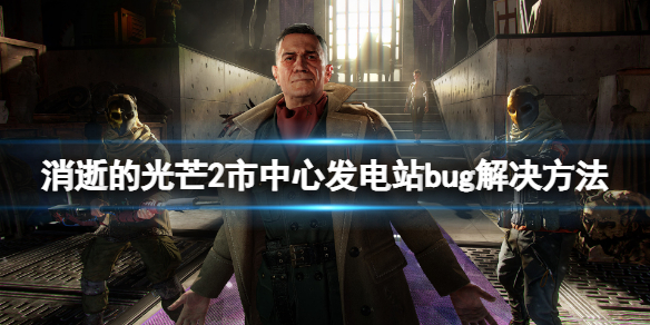 消逝的光芒2市中心发电站卡住怎么办（消逝的光芒2找到去发电机室的路）