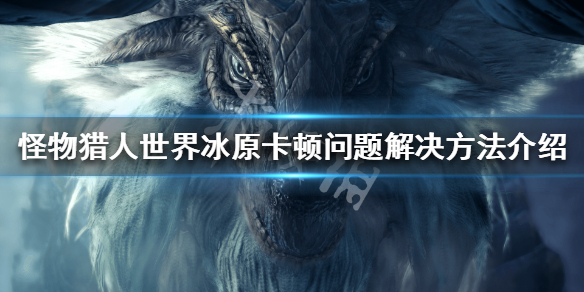 怪物猎人世界冰原卡顿如何解决 怪物猎人世界冰原卡顿解决办法