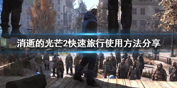 消逝的光芒2快速旅行怎么用 消逝的光芒2流程