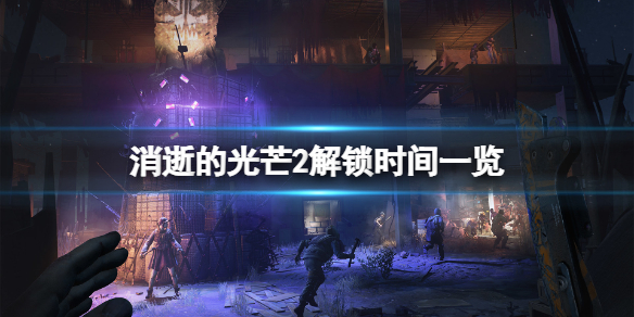 消逝的光芒2解锁时间是什么时候 消逝的光芒2解禁