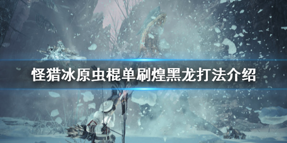 怪物猎人世界冰原虫棍怎么打煌黑龙（冰原煌黑龙虫棍配装）
