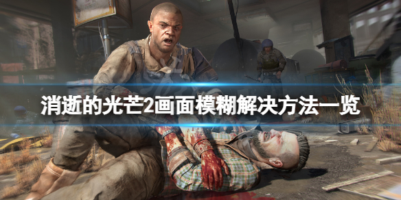 消逝的光芒2画面模糊怎么办（消逝的光芒2怎么了）