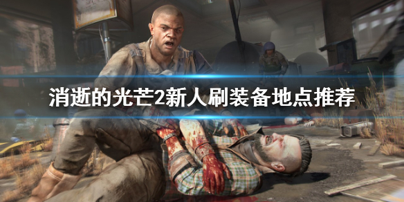 消逝的光芒2哪些地点适合刷装备 消逝的光芒2哪些地点适合刷装备的