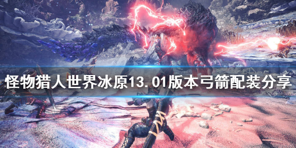 怪物猎人世界冰原新版本弓箭配装 怪物猎人世界冰原弓箭最强配装
