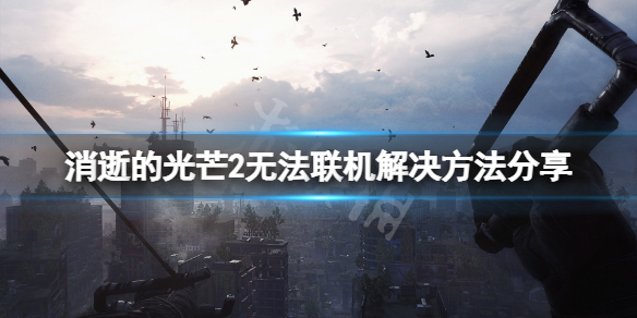 消逝的光芒2无法联机怎么办（消逝的光芒2怎么回事）