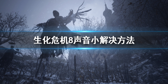 生化危机8声音小怎么办 生化危机8听不到主角的声音