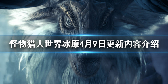 怪物猎人世界冰原4月9日更新内容（怪物猎人世界冰原4月9日更新内容）