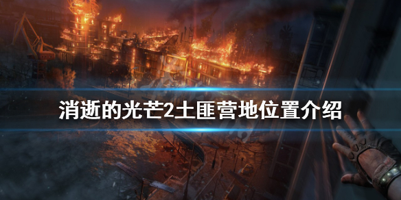 消逝的光芒2土匪营地在哪（消逝的光芒2地点）