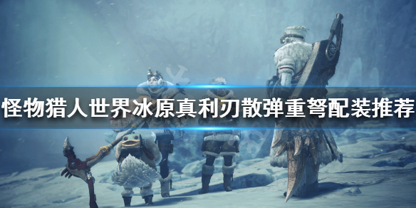 怪猎冰原真利刃散弹重弩怎么配装 怪猎真利刃效果