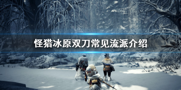 怪物猎人世界冰原双刀有哪些流派 怪物猎人世界冰原双刀有哪些流派好用