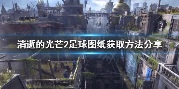 消逝的光芒2足球图纸如何获得 消逝的光芒2足球图纸如何获得视频