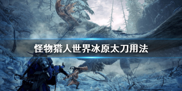 怪物猎人世界冰原太刀怎么用（怪物猎人世界冰原太刀怎么用技能）