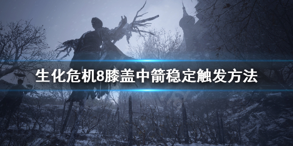 生化危机8膝盖中箭剧情怎么稳定触发 生化危机8腿