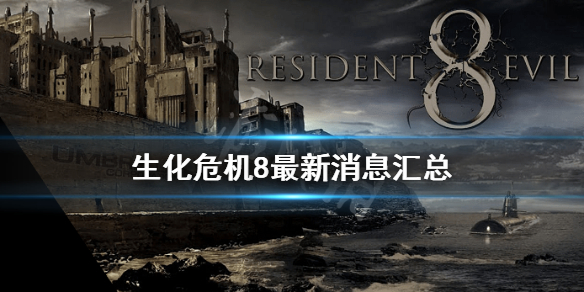 生化危机8最新消息汇总（生化危机8最新消息主角）