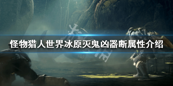 怪物猎人世界冰原灭鬼凶器断属性 冰原灭鬼凶器断配装