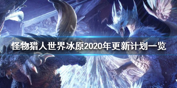 怪物猎人世界冰原2020年更新计划一览 怪物猎人世界冰原2020年更新计划一览图