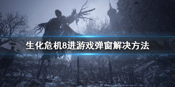 生化危机8进游戏弹窗怎么办（生化危机8弹出）