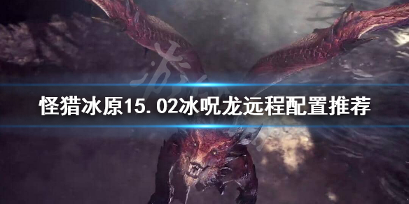 怪猎冰原15.02冰呪龙拔刀大剑怎么配置（冰原拔刀龙箭）