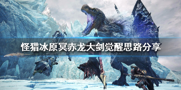 怪猎冰原冥赤龙大剑觉醒思路分享 怪猎冰原冥赤龙武器觉醒