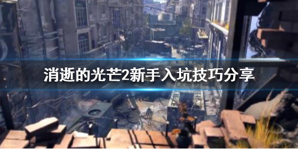 消逝的光芒2新手玩家该怎么玩 消逝的光芒2值得入手么