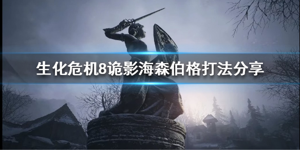 生化危机8诡影海森伯格怎么打（生化危机8诡影海森伯格怎么打败）